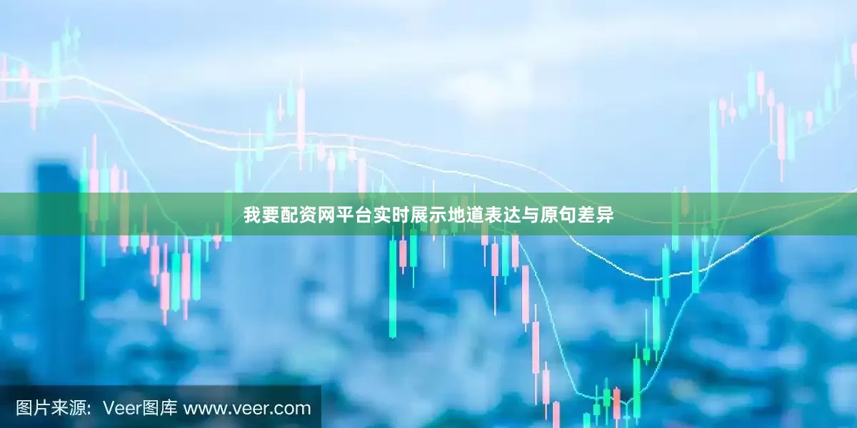 我要配资网平台实时展示地道表达与原句差异