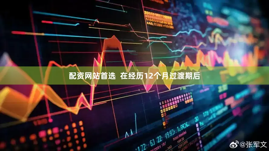 配资网站首选  在经历12个月过渡期后