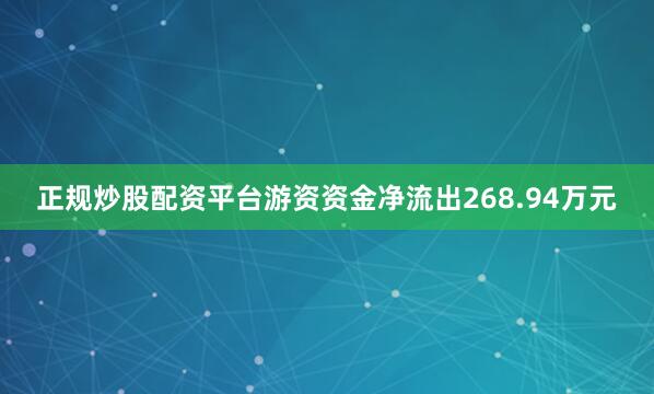 正规炒股配资平台游资资金净流出268.94万元