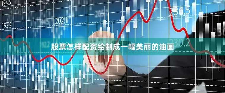 股票怎样配资绘制成一幅美丽的油画
