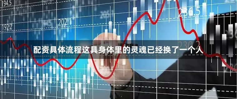 配资具体流程这具身体里的灵魂已经换了一个人