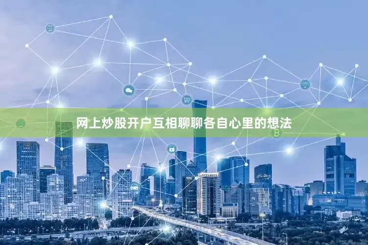网上炒股开户互相聊聊各自心里的想法
