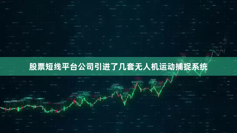 股票短线平台公司引进了几套无人机运动捕捉系统