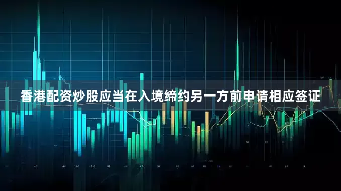 香港配资炒股应当在入境缔约另一方前申请相应签证