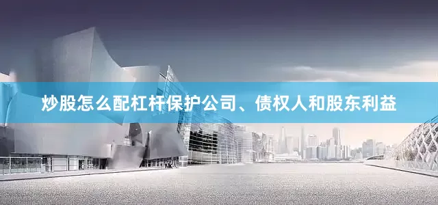 炒股怎么配杠杆保护公司、债权人和股东利益