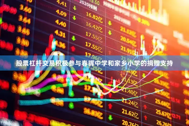股票杠杆交易积极参与春晖中学和家乡小学的捐赠支持