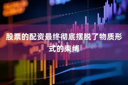 股票的配资最终彻底摆脱了物质形式的束缚