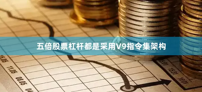 五倍股票杠杆都是采用V9指令集架构