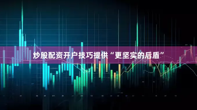 炒股配资开户技巧提供“更坚实的后盾”
