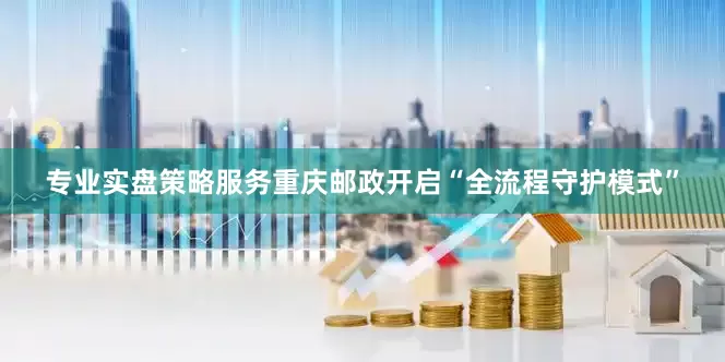 专业实盘策略服务重庆邮政开启“全流程守护模式”