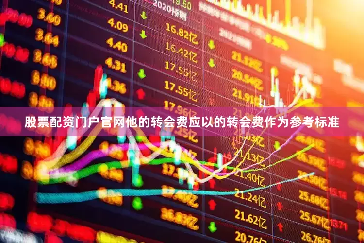 股票配资门户官网他的转会费应以的转会费作为参考标准