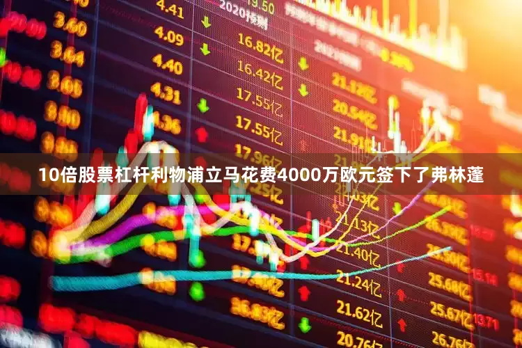 10倍股票杠杆利物浦立马花费4000万欧元签下了弗林蓬