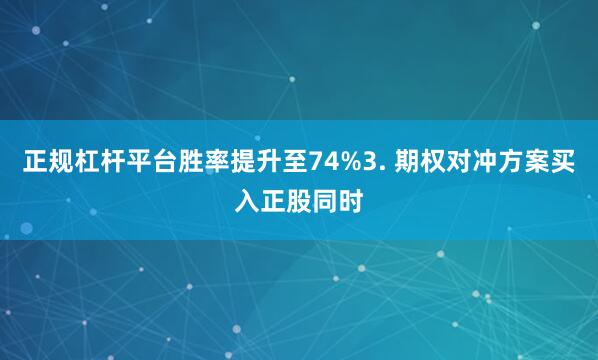 正规杠杆平台胜率提升至74%3. 期权对冲方案买入正股同时