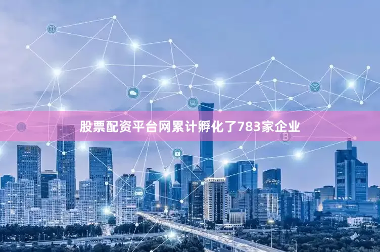 股票配资平台网累计孵化了783家企业