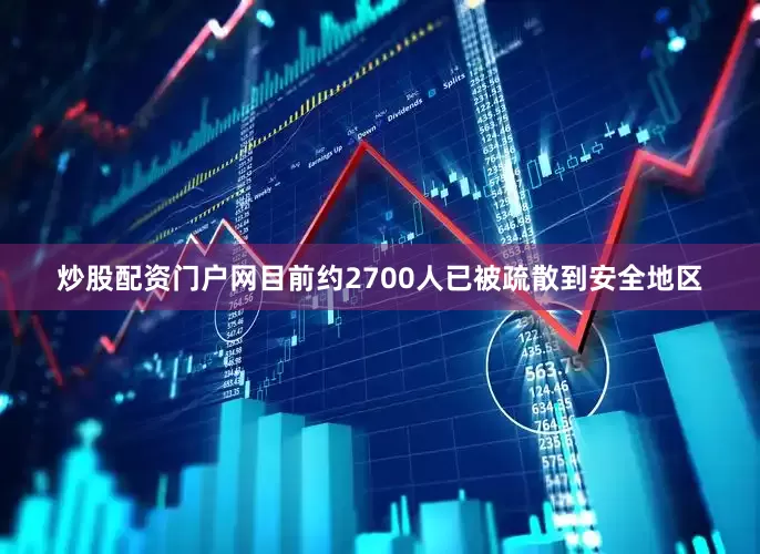 炒股配资门户网目前约2700人已被疏散到安全地区