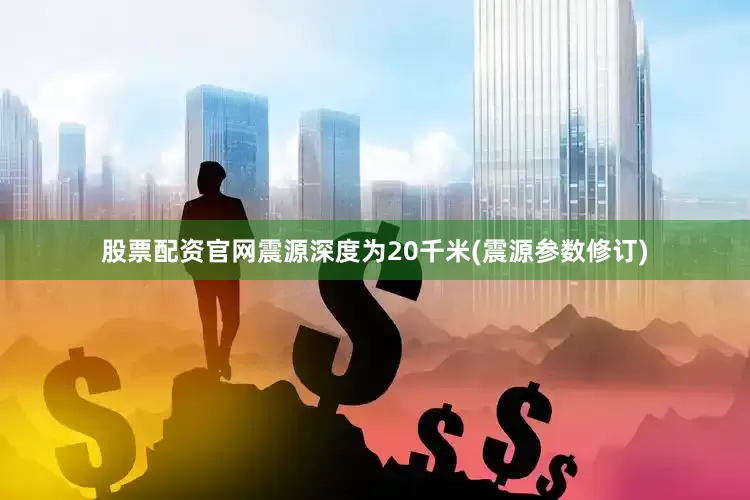 股票配资官网震源深度为20千米(震源参数修订)