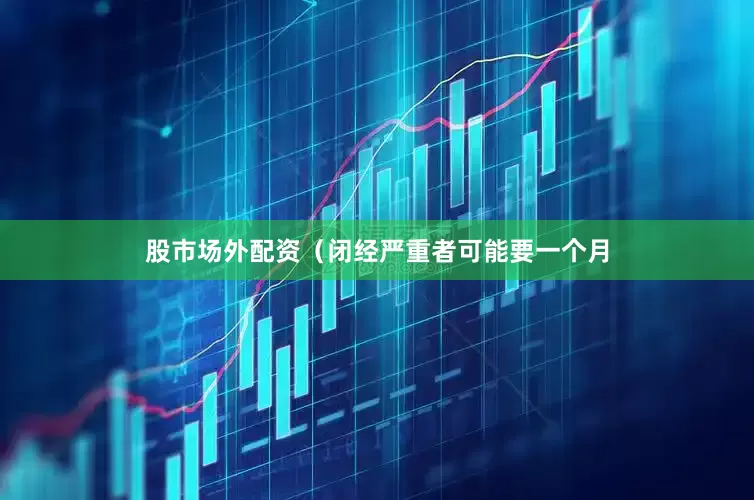 股市场外配资（闭经严重者可能要一个月