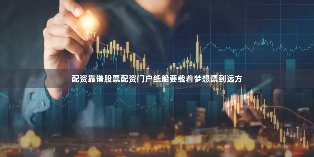 配资靠谱股票配资门户纸船要载着梦想漂到远方