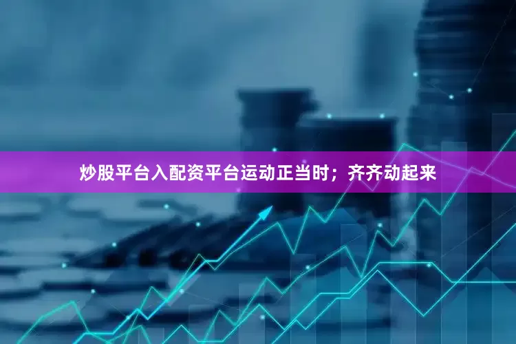 炒股平台入配资平台运动正当时；齐齐动起来