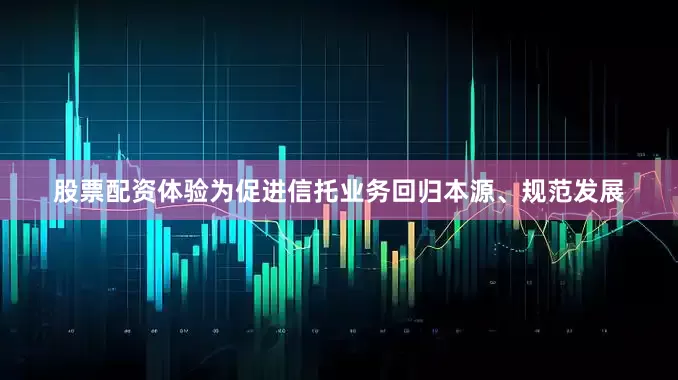 股票配资体验为促进信托业务回归本源、规范发展