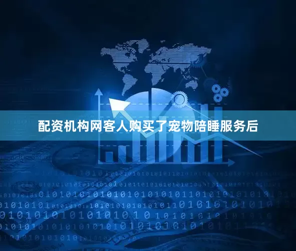 配资机构网客人购买了宠物陪睡服务后