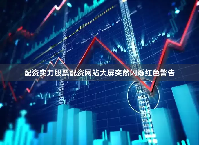 配资实力股票配资网站大屏突然闪烁红色警告