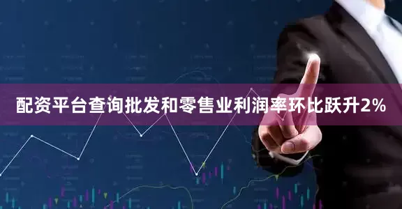 配资平台查询批发和零售业利润率环比跃升2%