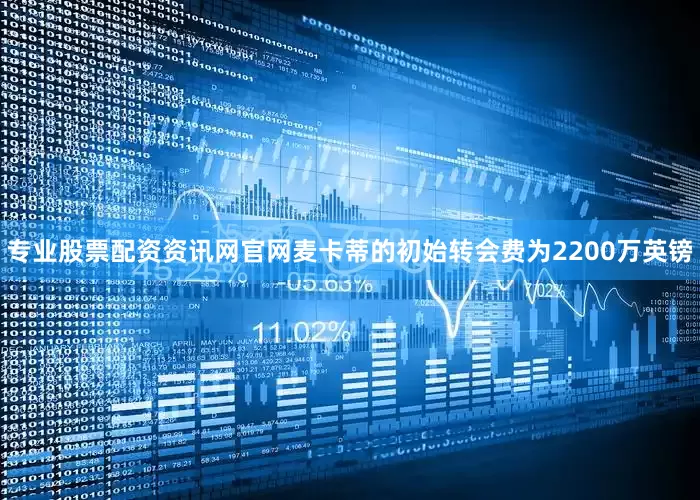 专业股票配资资讯网官网麦卡蒂的初始转会费为2200万英镑