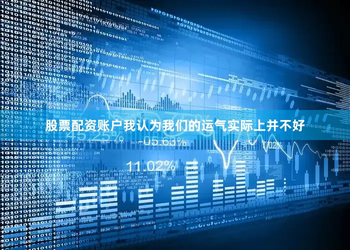 股票配资账户我认为我们的运气实际上并不好